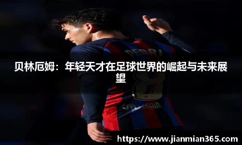贝林厄姆:年轻天才在足球世界的崛起与未来展望