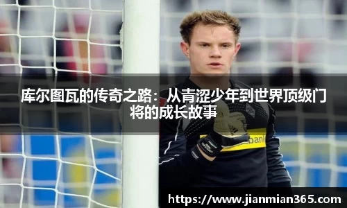 库尔图瓦的传奇之路：从青涩少年到世界顶级门将的成长故事
