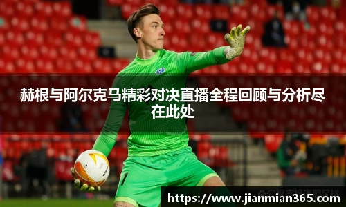 赫根与阿尔克马精彩对决直播全程回顾与分析尽在此处