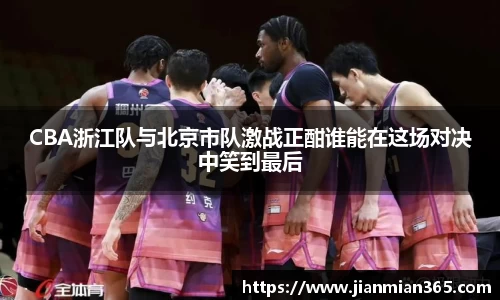 CBA浙江队与北京市队激战正酣谁能在这场对决中笑到最后