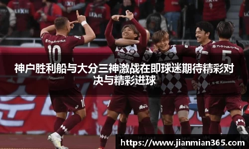神户胜利船与大分三神激战在即球迷期待精彩对决与精彩进球