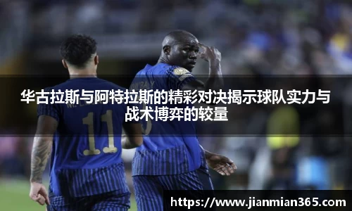 华古拉斯与阿特拉斯的精彩对决揭示球队实力与战术博弈的较量