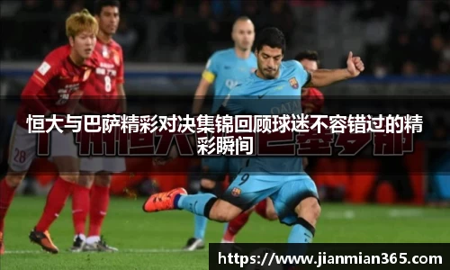 恒大与巴萨精彩对决集锦回顾球迷不容错过的精彩瞬间