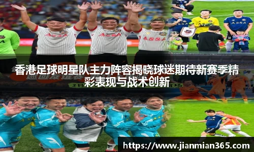 香港足球明星队主力阵容揭晓球迷期待新赛季精彩表现与战术创新