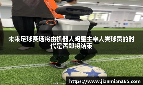 未来足球赛场将由机器人明星主宰人类球员的时代是否即将结束