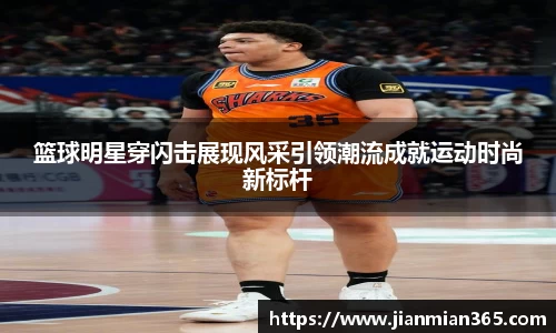 篮球明星穿闪击展现风采引领潮流成就运动时尚新标杆